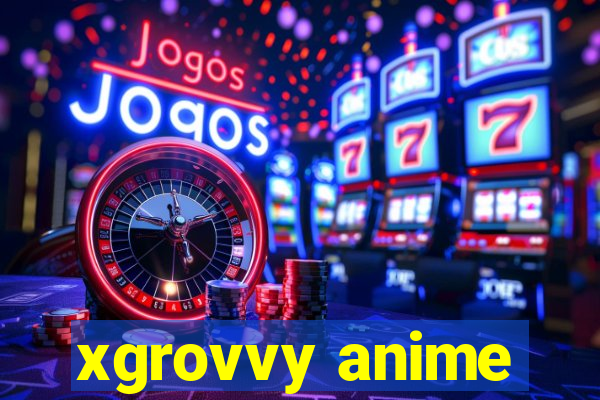 xgrovvy anime